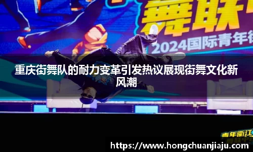 重庆街舞队的耐力变革引发热议展现街舞文化新风潮