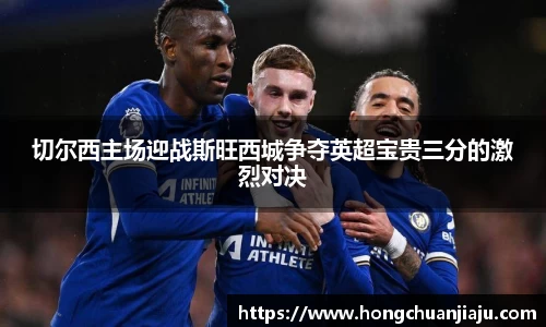 切尔西主场迎战斯旺西城争夺英超宝贵三分的激烈对决