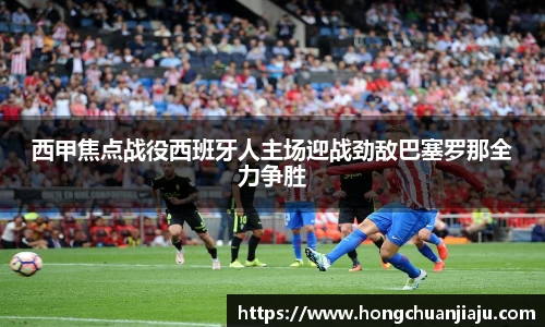 西甲焦点战役西班牙人主场迎战劲敌巴塞罗那全力争胜