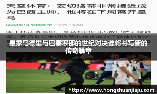 皇家马德里与巴塞罗那的世纪对决谁将书写新的传奇篇章